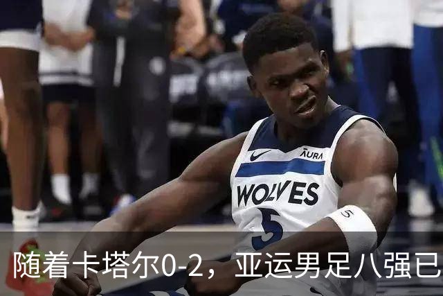 随着卡塔尔0-2，亚运男足八强已诞生3席：中国队一大强敌在列